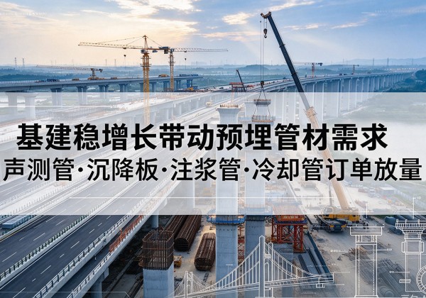 基建稳增长带动预埋监测管材需求，声测管、沉降板、注浆管订单持续放量